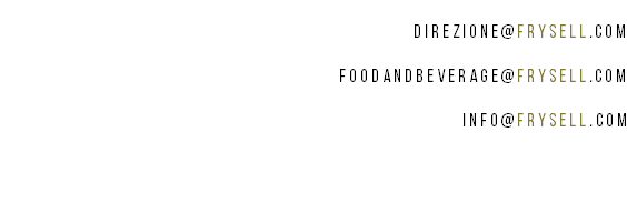 
DIREZIONE@FRYSELL.COM FOODANDBEVERAGE@FRYSELL.COM INFO@FRYSELL.COM